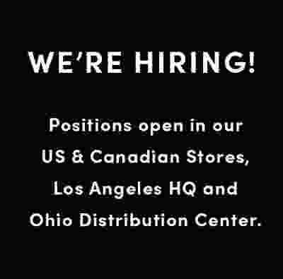 WE'RE HIRING! Positions open in our US & Canadian Stores, Los Angeles HQ and Ohio Distribution Center.