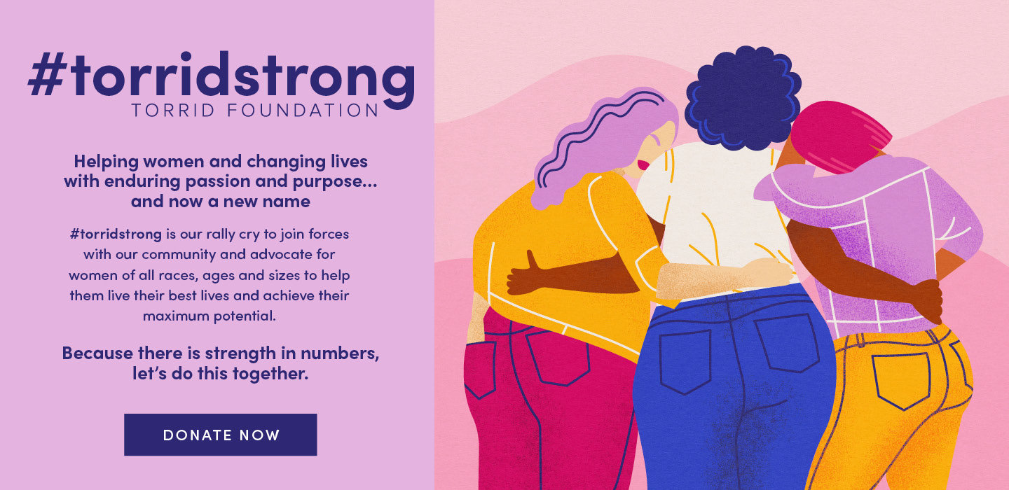 #torridstrong torrid foundation. Our partner for the year 2021. eliminating racism empowering women ywca. WE'RE ON A MISSION TO RAISE $1,000,000. For the last 163 years, YWCA usa has been supporting women's justice and equality so it's only fitting to annouce our partership during Women's History Month! Their efforts impact over 2.3M women and girls through 202 local associations in over 1,200 communities in 45 states and Washington, D.C.Thank You! In March we raised over $130,000. We are on track to hitting our goal of $1 million this year. Donate Now