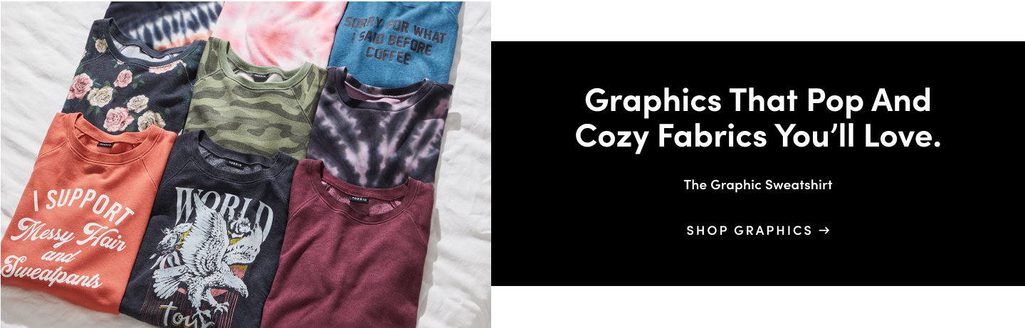 Graphics that pop and cozy fabrics you'll love. The graphic sweatshirt. Shop Graphics