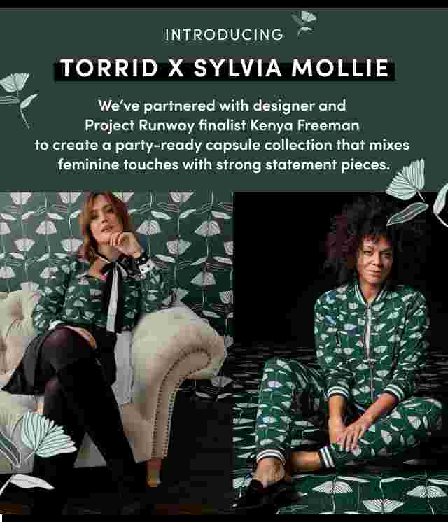Introduction Torrid X Sylvia Mollie. We've partnered with designer and Project Runway finalist Kenya Freeman to create a party-ready capsule collection that mixes feminine touches with strong statement pieces.
