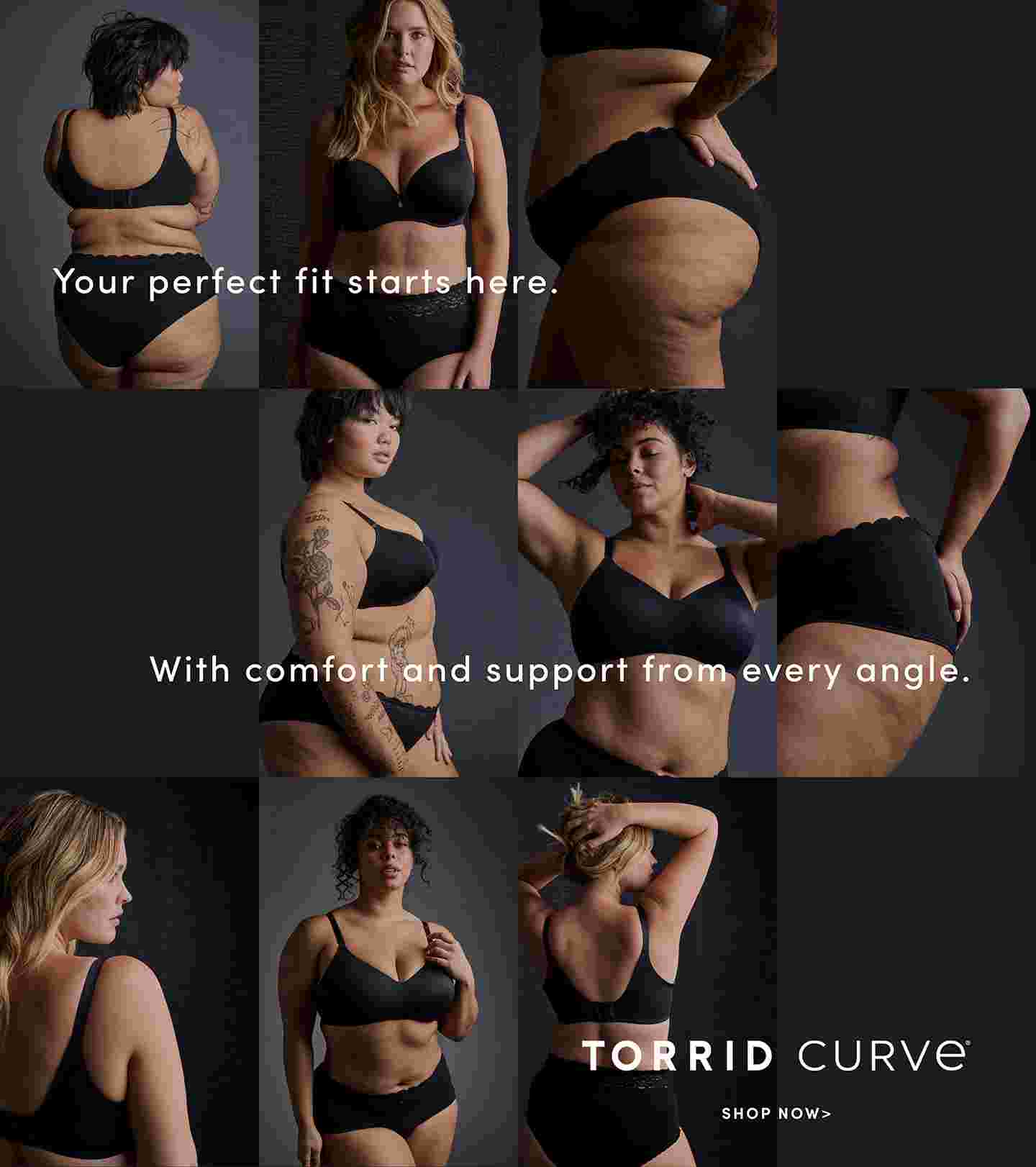 Your perfect fit starts here. With comfort and support from every angle. Torrid Curve. Shop Now.