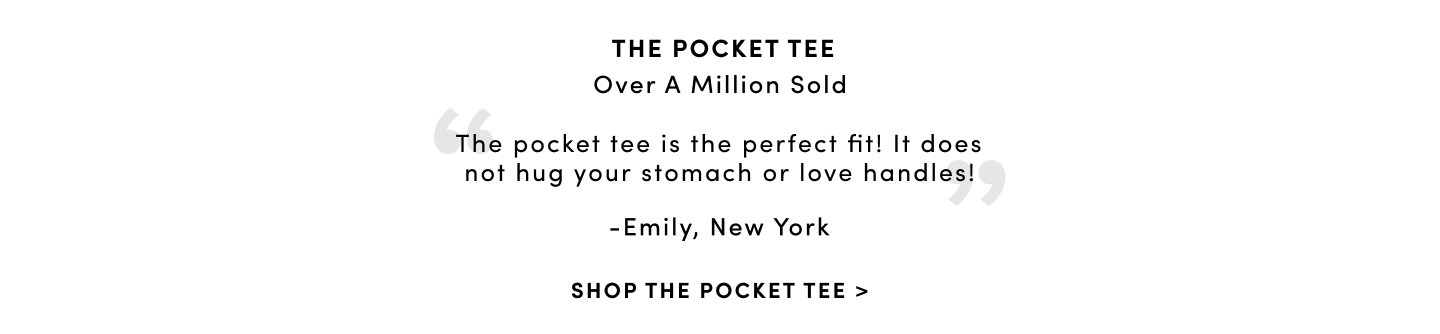 The Pocket Tee over a million sold 'The pocket tee is the perfect fit! It does not hug your stomach or love handles!' - Emily, New York. Shop The Pocket Tee