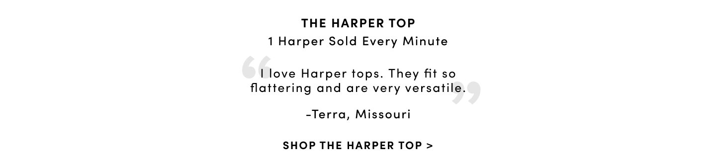 The harper top 1 harper sold every minute. 'i love harper tops. They fit so flattering and are very versatile.' - Terra, Missouri. Shop The harper Top