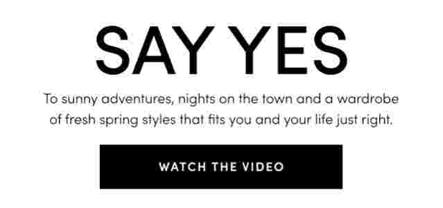 Say Yes! To sunny adventures, nights on the town and a wardrobe of fresh spring styles that fit you and your life just right.