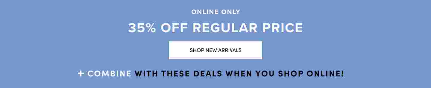Online Only 35% Off Regular price. Shop New Arrivals + Combinable with these deals when you shop online