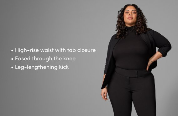 high-rise waist with tab closure. eased through the knee. Leg-lengthening kick