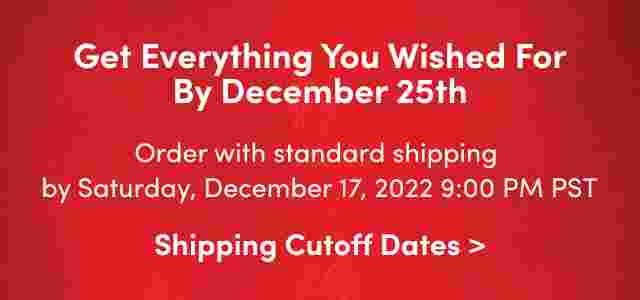 Get everything you wished for by December 25th. Order with standard shipping by Saturday, December 12, 2022 9:00PM PST.