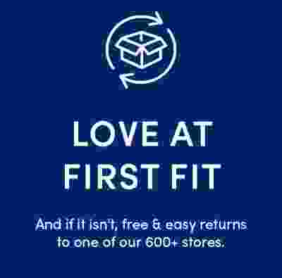 Love at first fit. And if it isn't, free & easy returns to one of our 600+ stores.