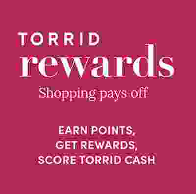 Torrid Rewards. Shopping pays off. Earn points, get rewards, score Torrid Cash