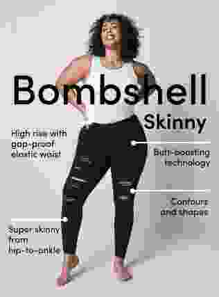 Bombshell Skinny. High rise with ga-proof elastic waist. Butt-boosting technology. Contour and shapes. super skinny from hip-to-ankle