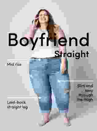 Boyfriend Straight. Mid rise. Slim and sexy through the thigh. Laid-back straight leg